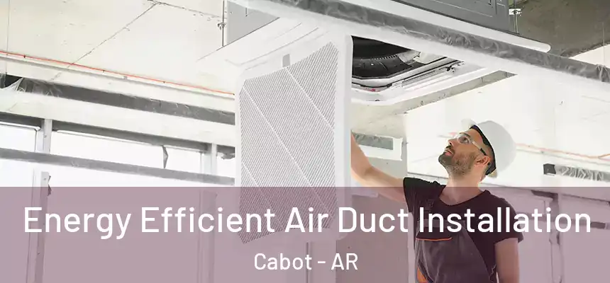 Energy Efficient Air Duct Installation Cabot - AR
