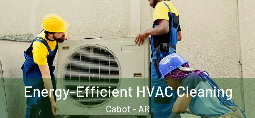  Energy-Efficient HVAC Cleaning Cabot - AR