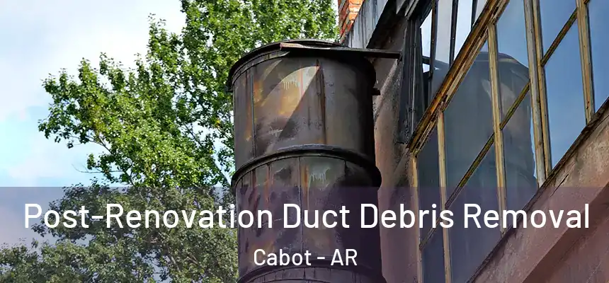 Post-Renovation Duct Debris Removal Cabot - AR